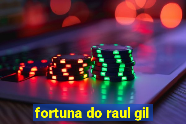 fortuna do raul gil